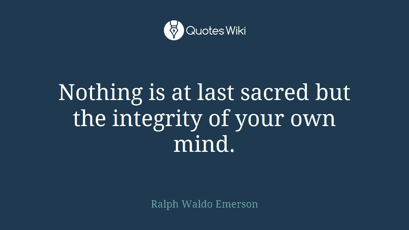 Nothing is at last sacred but the integrity of your own mind.