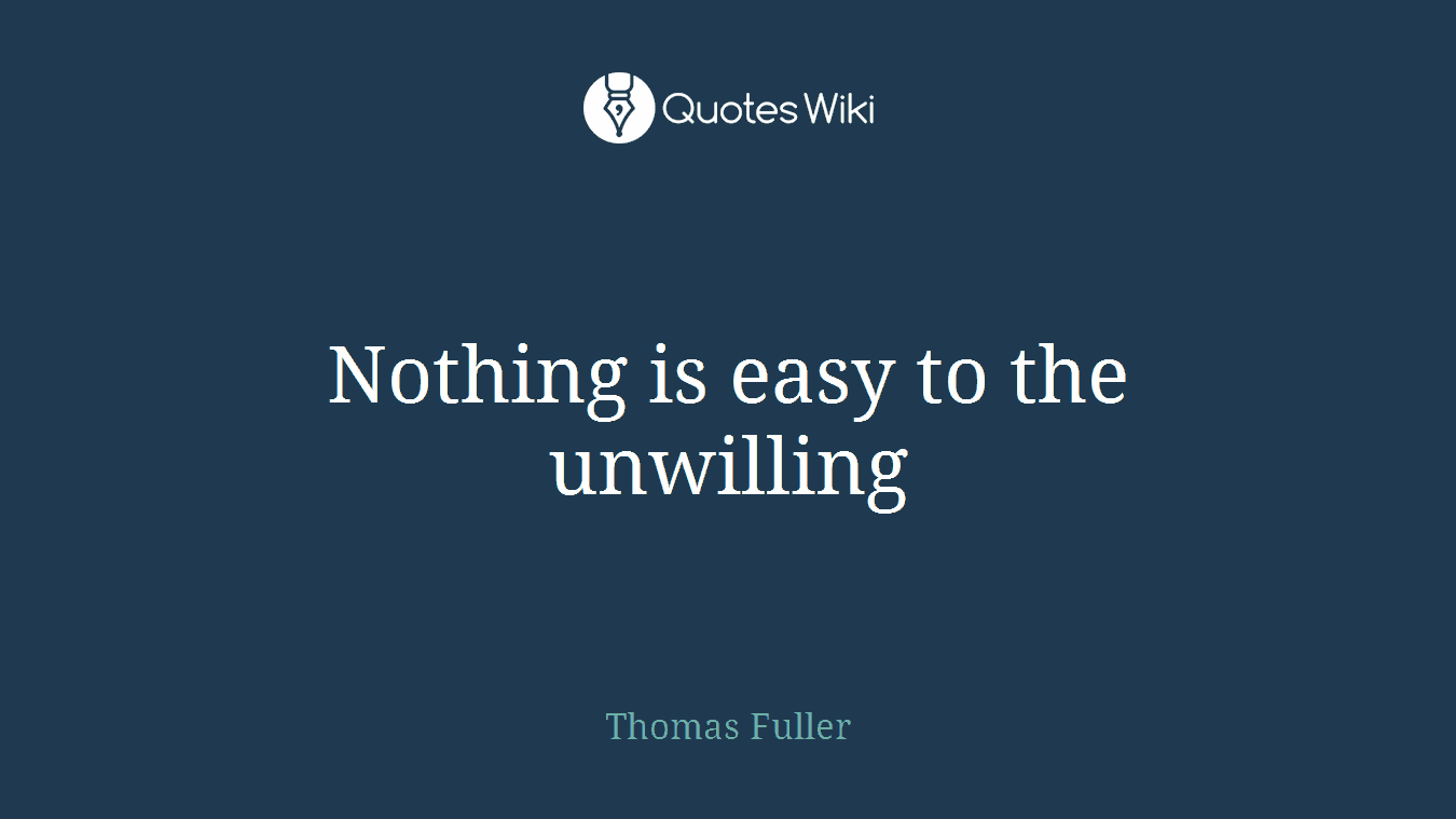 Nothing is easy to the unwilling