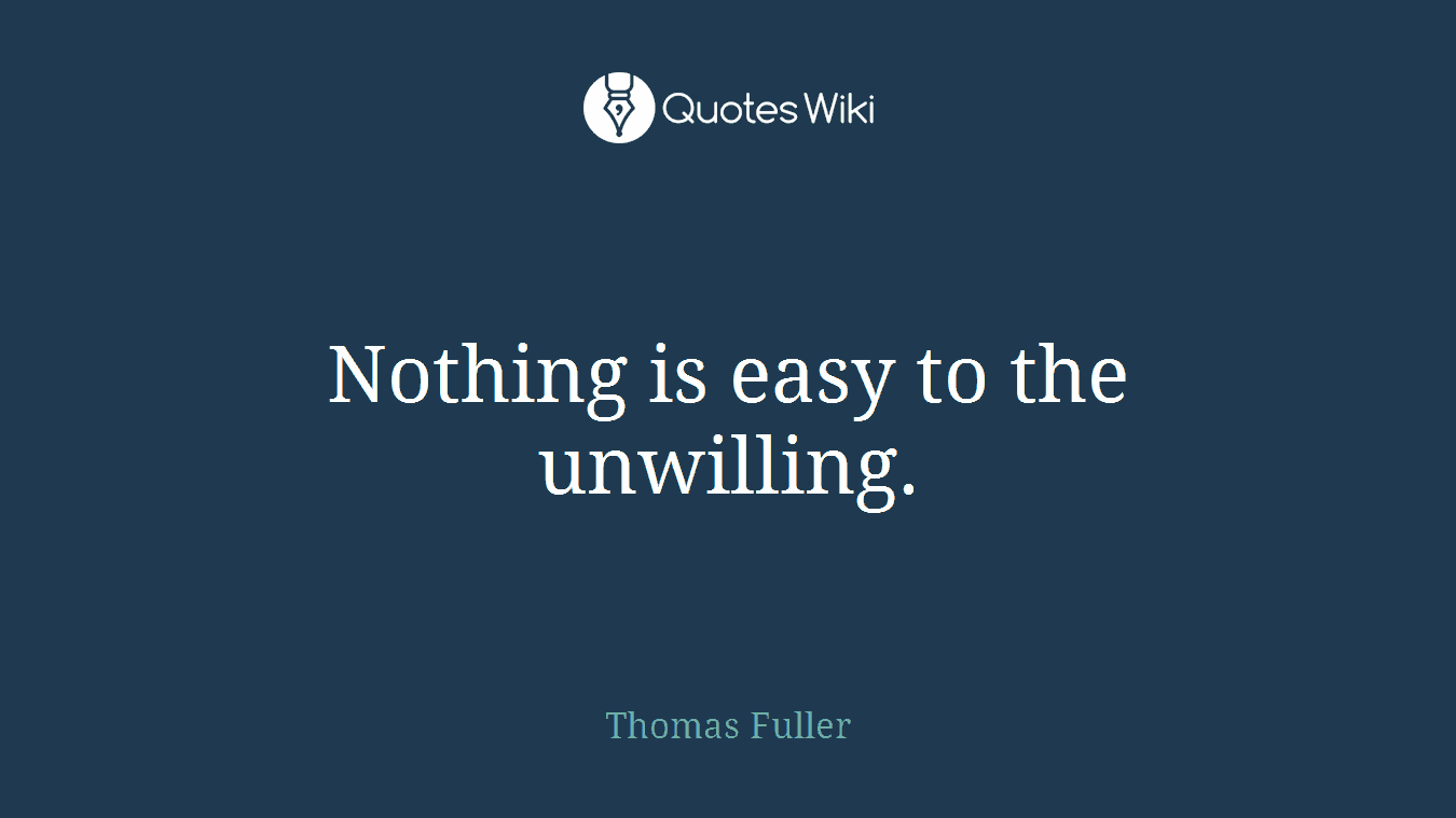 Nothing is easy to the unwilling.
