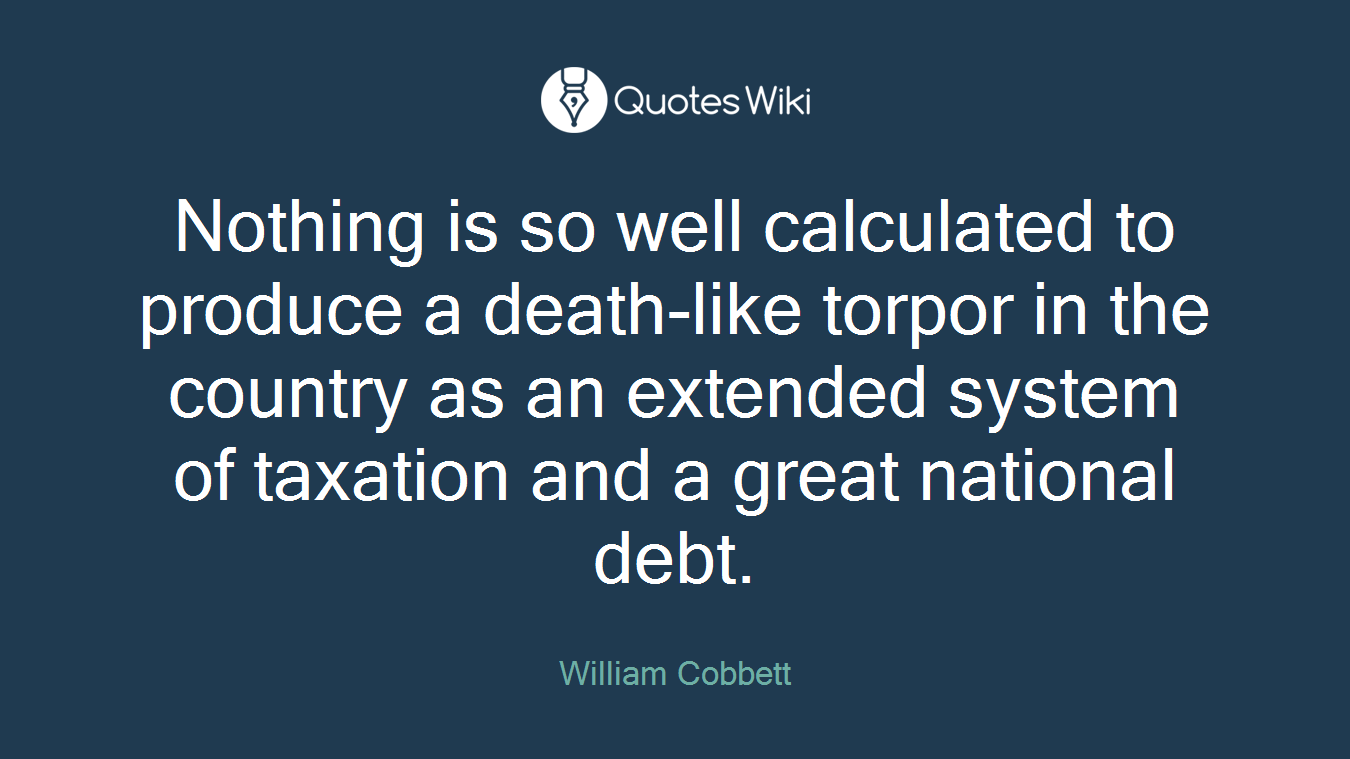 Nothing is so well calculated to produce a death-like torpor in the country as an extended system of taxation and a great national debt.