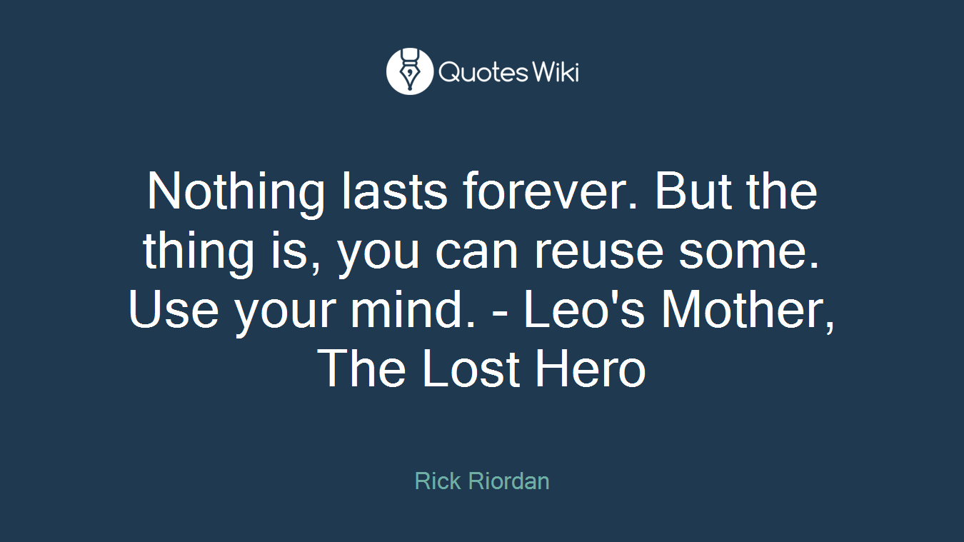 Nothing lasts forever. But the thing is, you can reuse some. Use your mind. - Leo's Mother, The Lost Hero