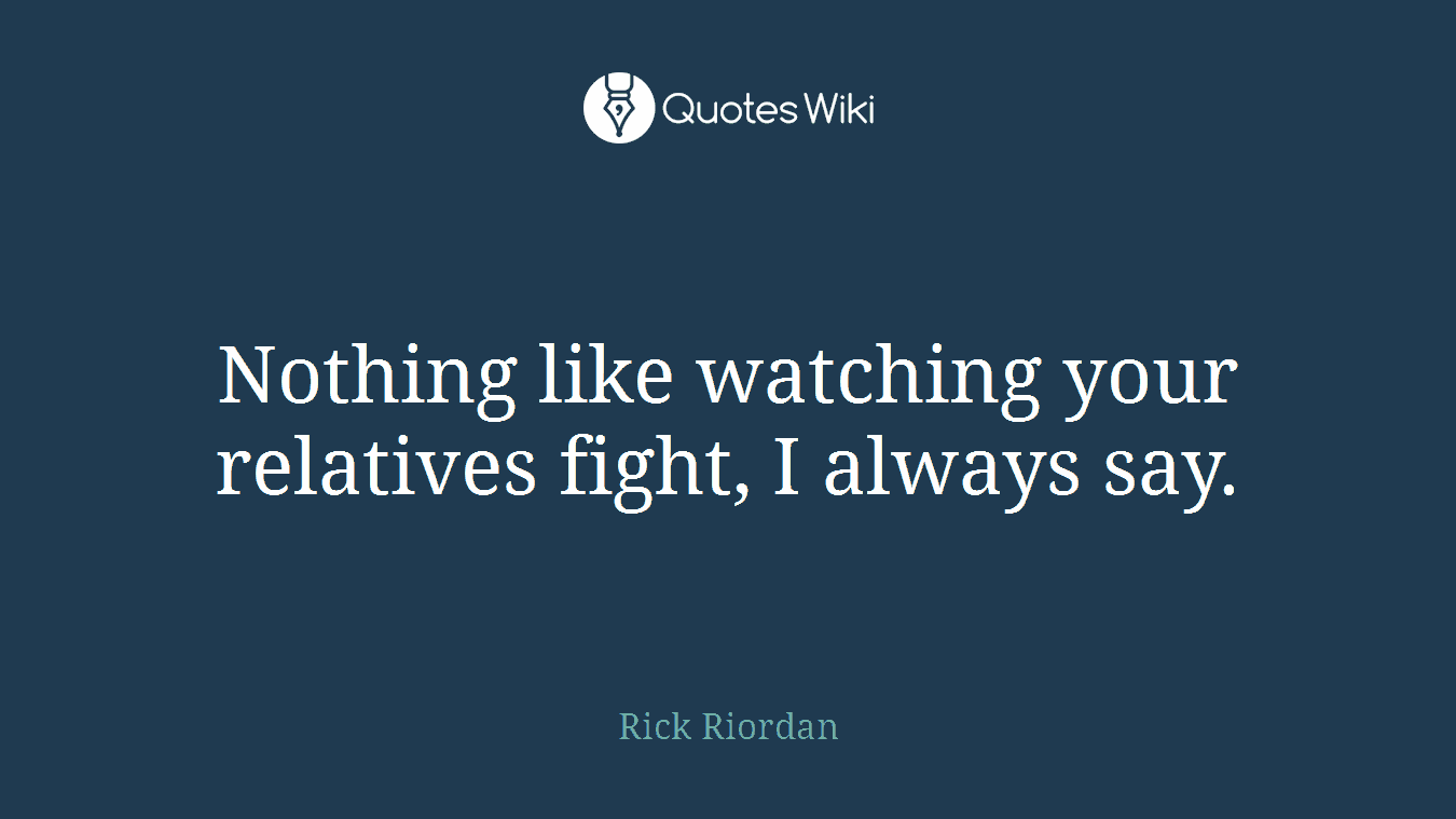 Nothing like watching your relatives fight, I always say.