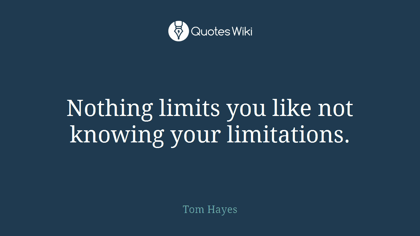 Nothing limits you like not knowing your limitations.