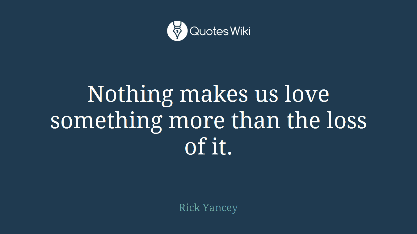 Nothing makes us love something more than the loss of it.
