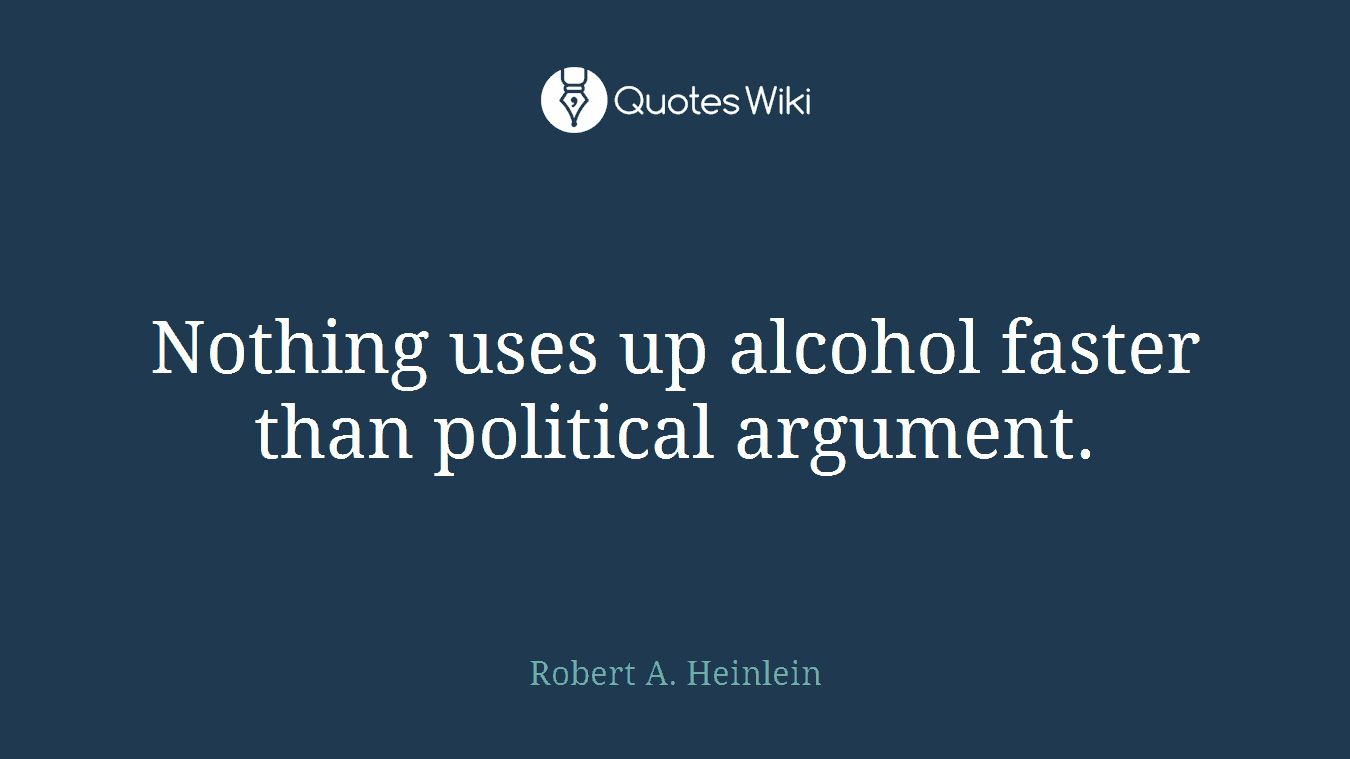 Nothing uses up alcohol faster than political argument.