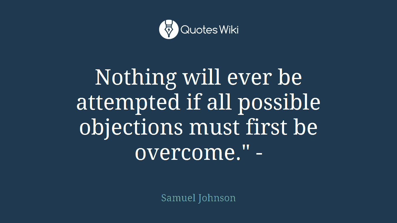Nothing will ever be attempted if all possible objections must first be overcome." -