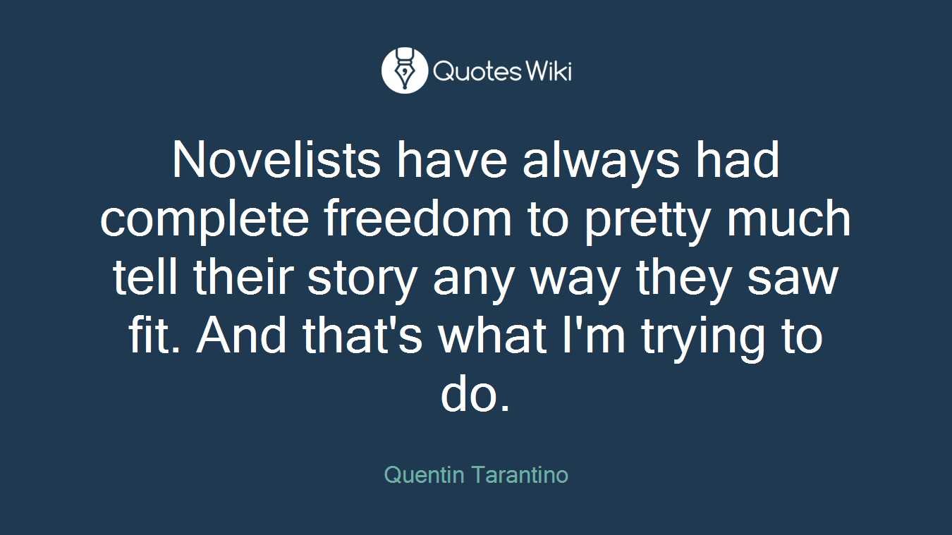 Novelists have always had complete freedom to pretty much tell their story any way they saw fit. And that's what I'm trying to do.