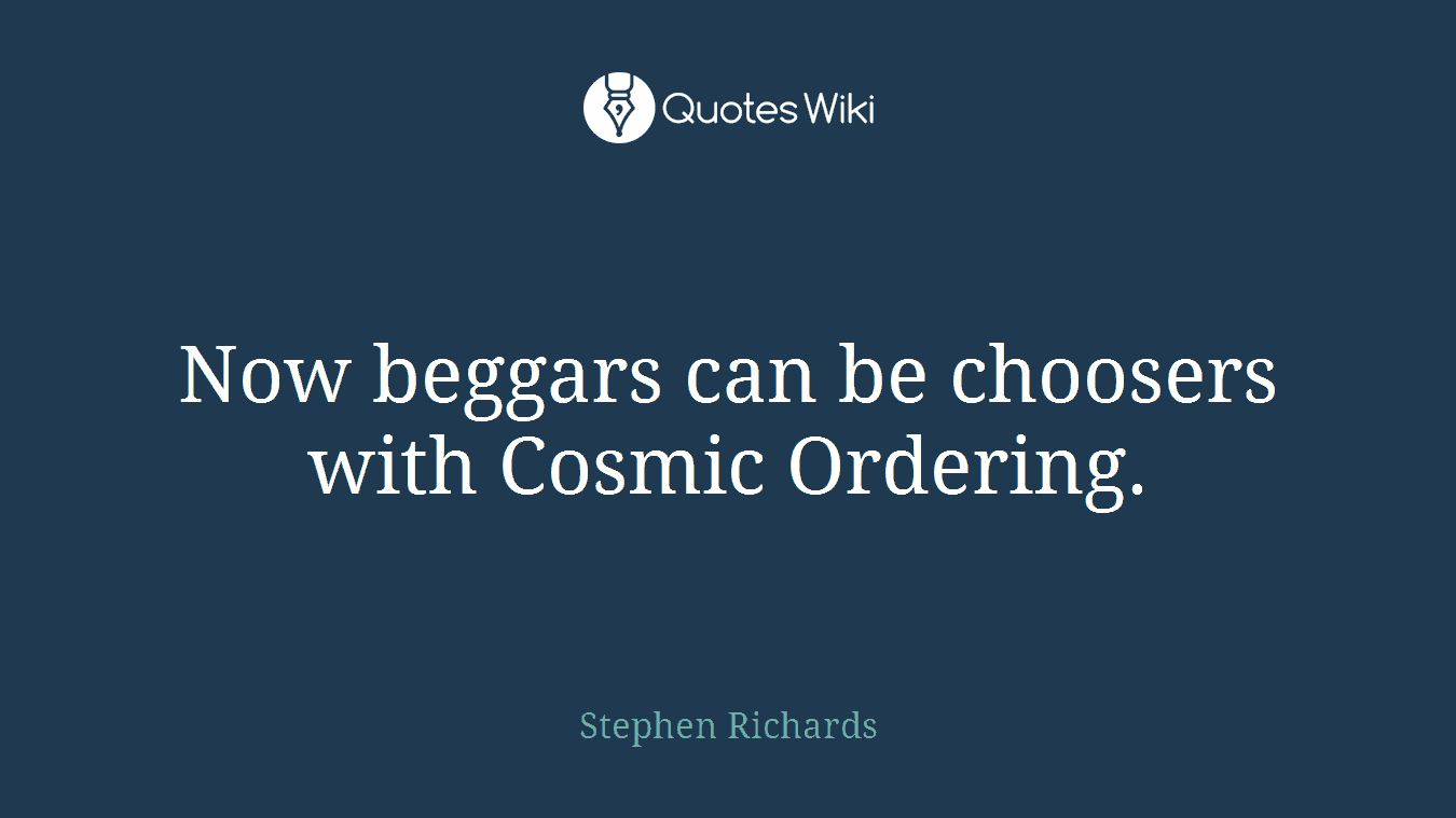 Now beggars can be choosers with Cosmic Ordering.