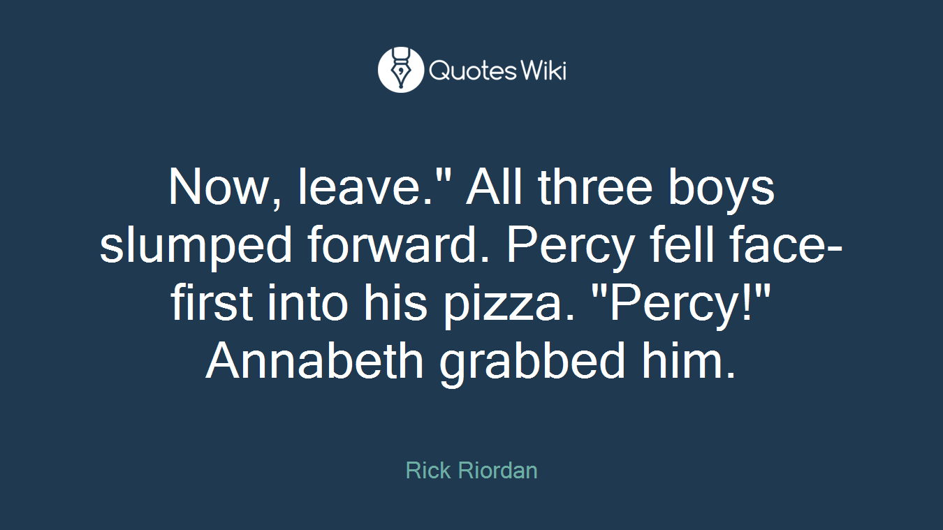 Now, leave." All three boys slumped forward. Percy fell face-first into his pizza. "Percy!" Annabeth grabbed him.