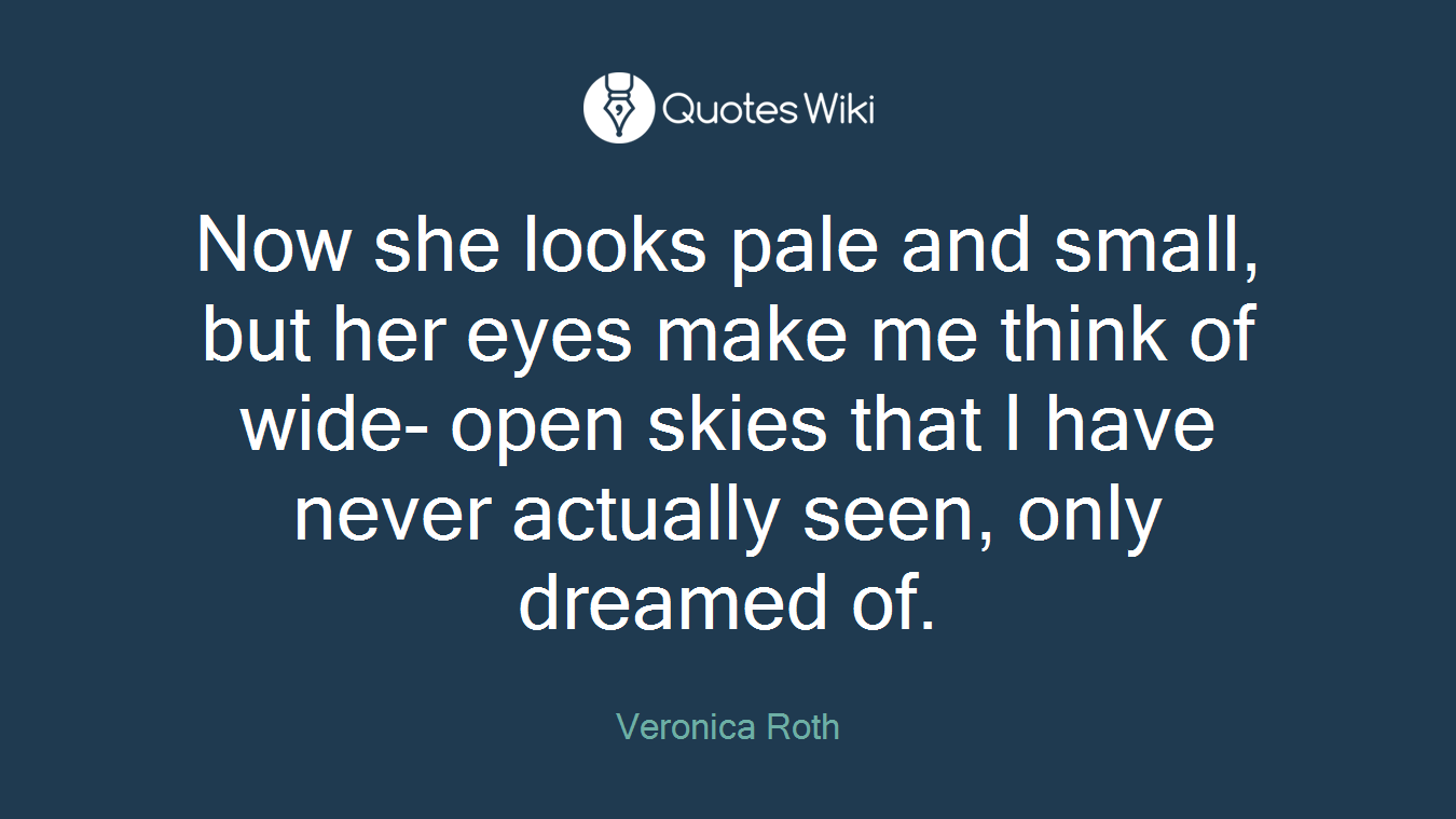 Now she looks pale and small, but her eyes make me think of wide- open skies that I have never actually seen, only dreamed of.