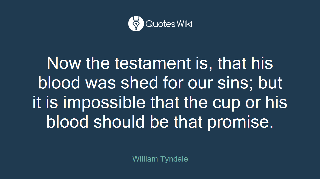 Now the testament is, that his blood was shed for our sins; but it is impossible that the cup or his blood should be that promise.