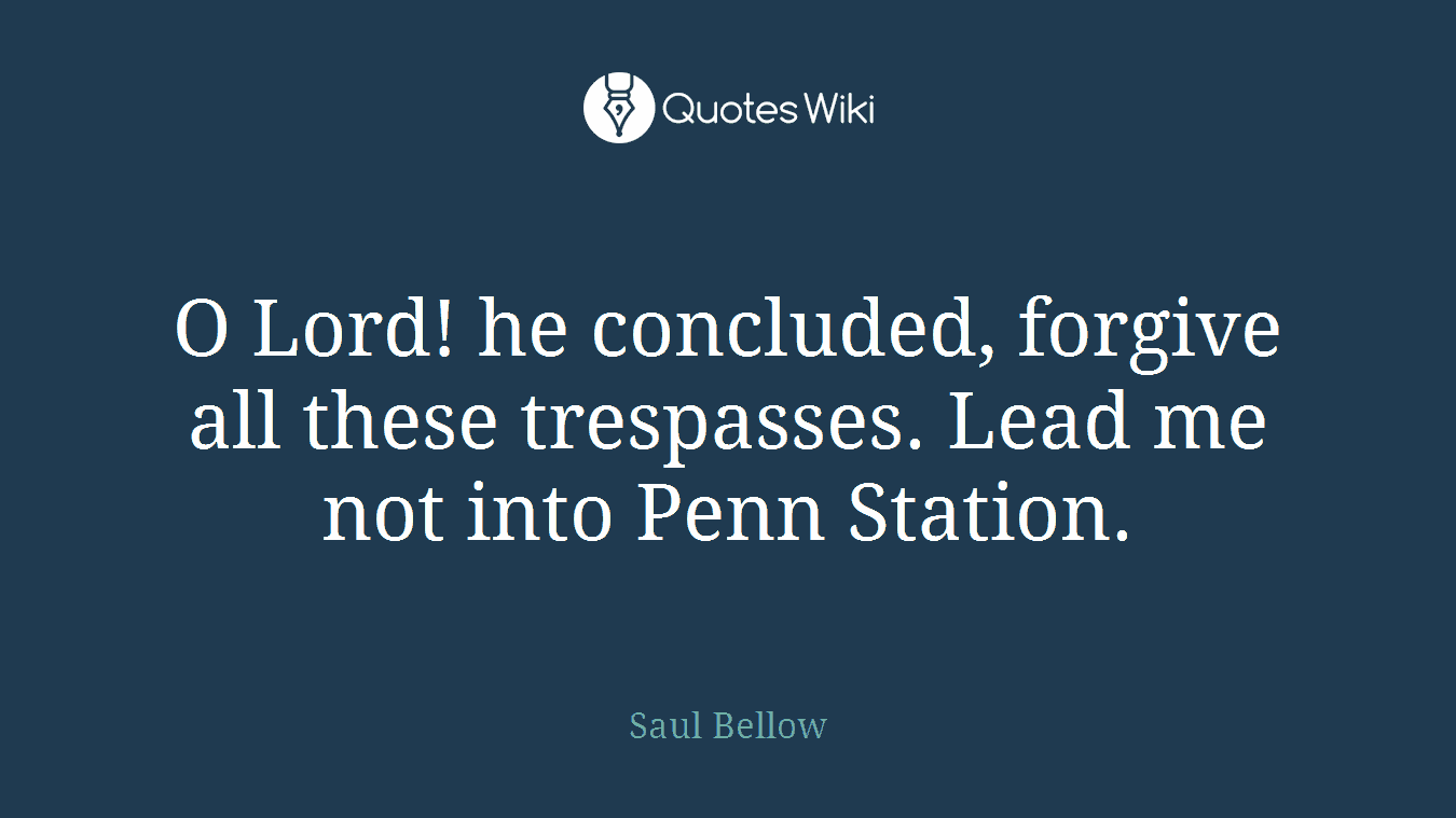 O Lord! he concluded, forgive all these trespasses. Lead me not into Penn Station.