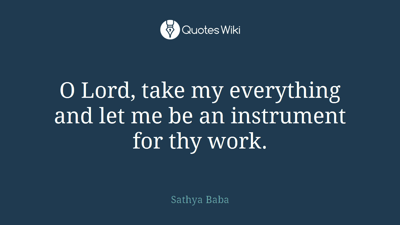 O Lord, take my everything and let me be an instrument for thy work.