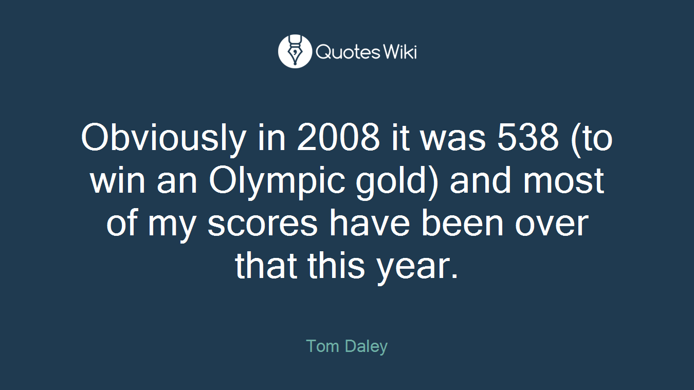 Obviously in 2008 it was 538 (to win an Olympic gold) and most of my scores have been over that this year.