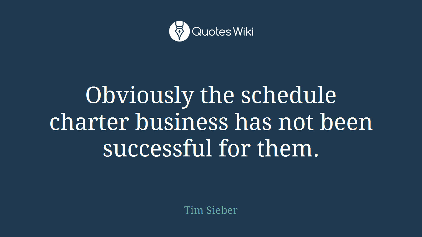 Obviously the schedule charter business has not been successful for them.