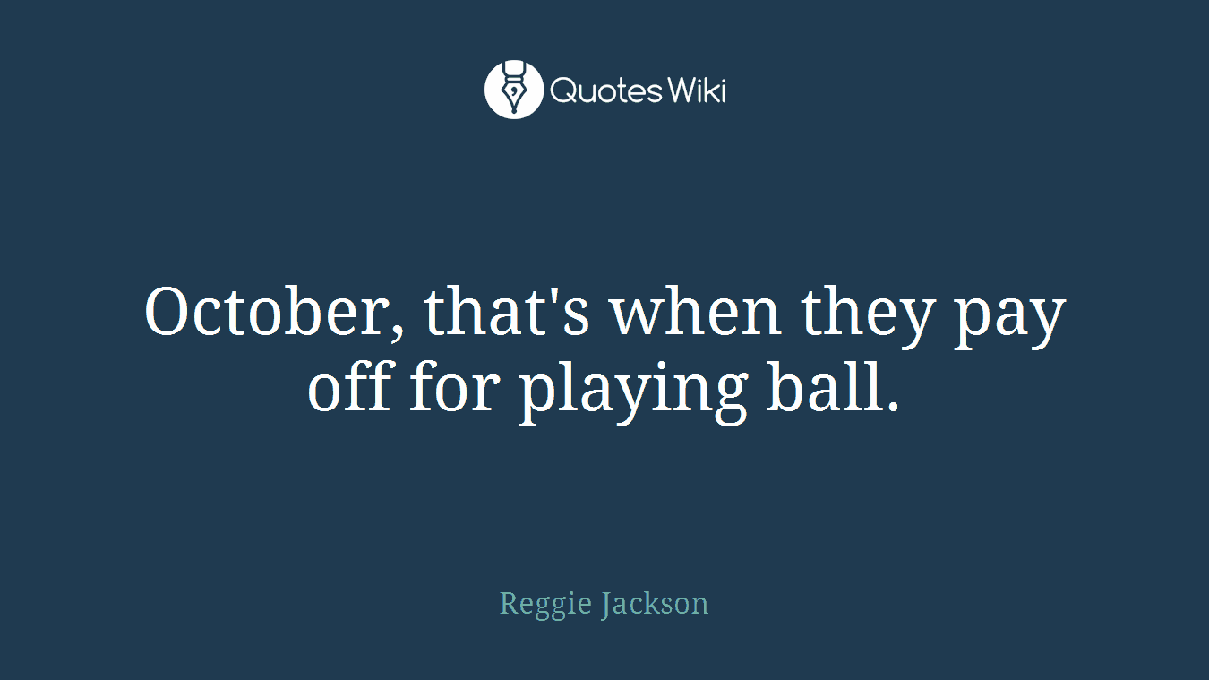 October, that's when they pay off for playing ball.