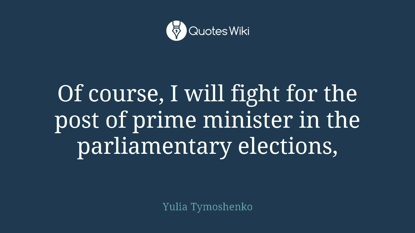 Of course, I will fight for the post of prime minister in the parliamentary elections,
