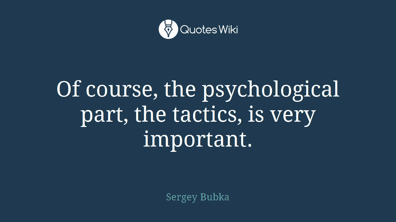 Of course, the psychological part, the tactics, is very important.