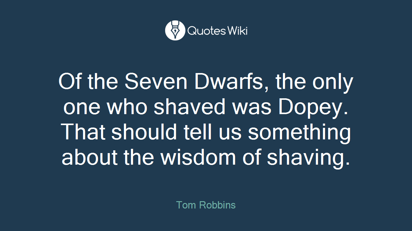 Of the Seven Dwarfs, the only one who shaved was Dopey. That should tell us something about the wisdom of shaving.