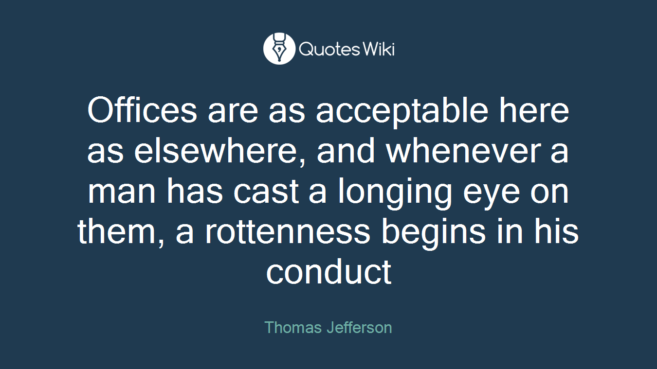Offices are as acceptable here as elsewhere, and whenever a man has cast a longing eye on them, a rottenness begins in his conduct