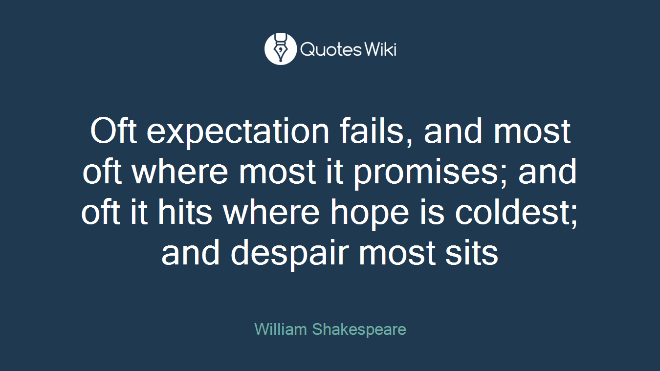 Oft expectation fails, and most oft where most it promises; and oft it hits where hope is coldest; and despair most sits