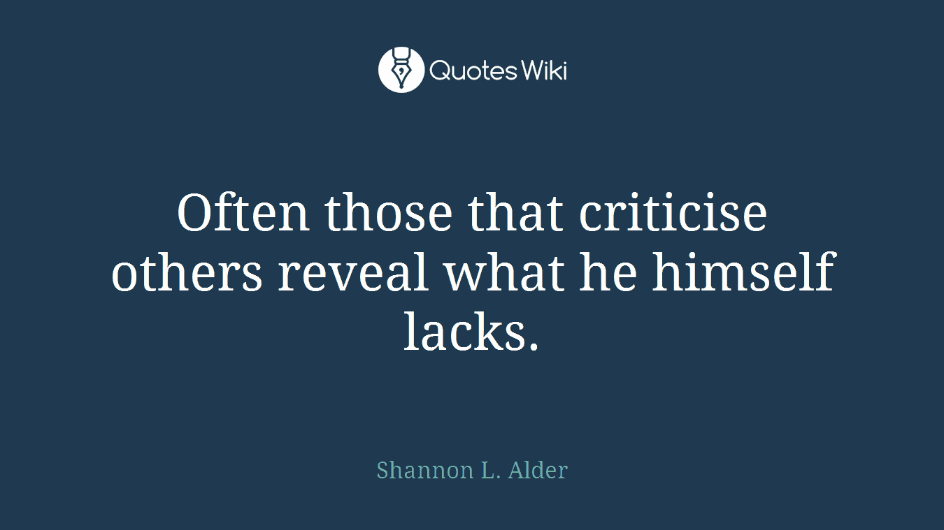 Often those that criticise others reveal what he himself lacks.