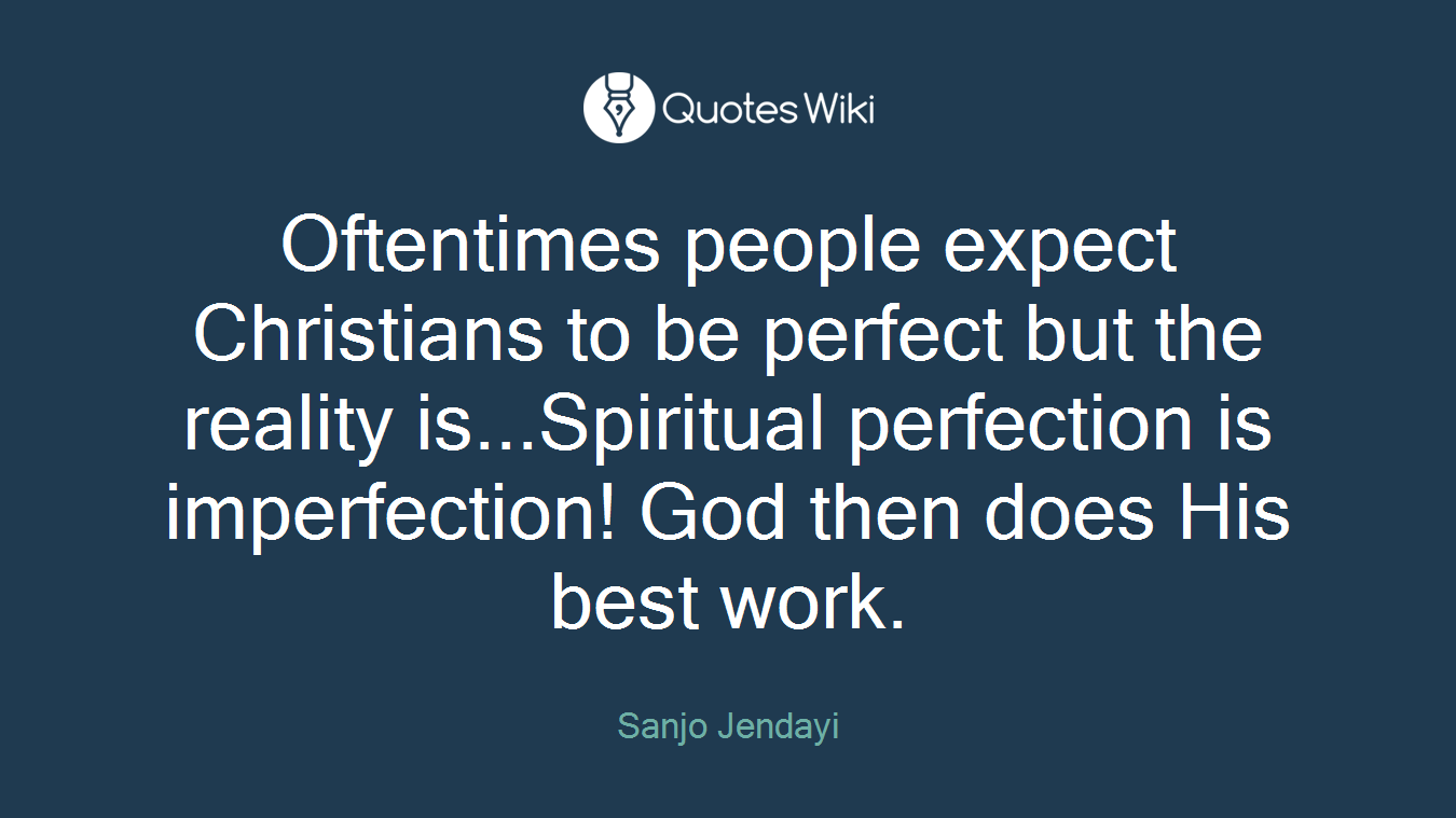 Oftentimes people expect Christians to be perfect but the reality is...Spiritual perfection is imperfection! God then does His best work.