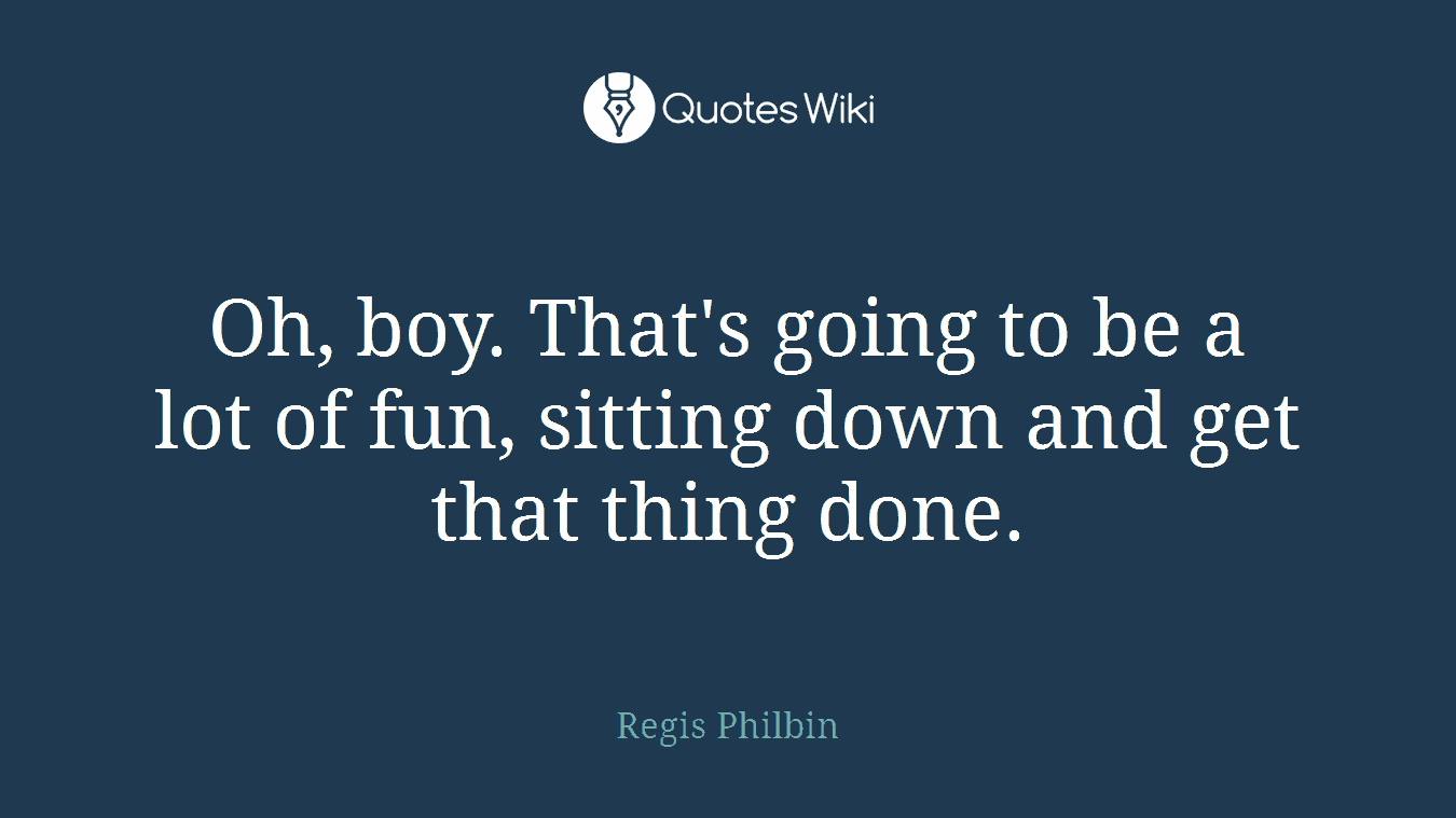 Oh, boy. That's going to be a lot of fun, sitting down and get that thing done.