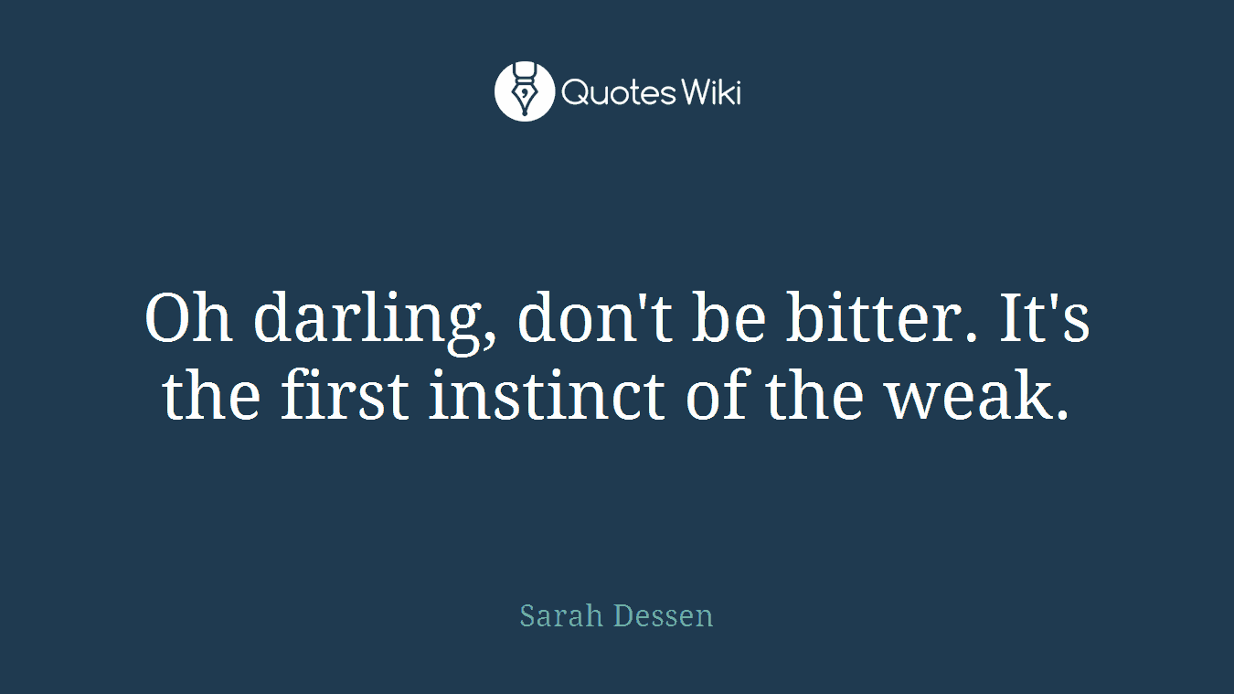 Oh darling, don't be bitter. It's the first instinct of the weak.