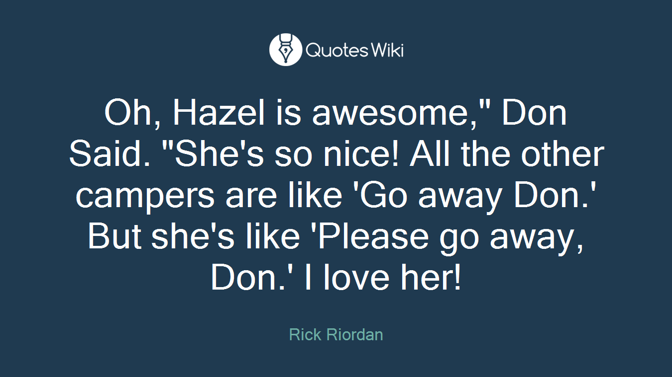 Oh, Hazel is awesome," Don Said. "She's so nice! All the other campers are like 'Go away Don.' But she's like 'Please go away, Don.' I love her!