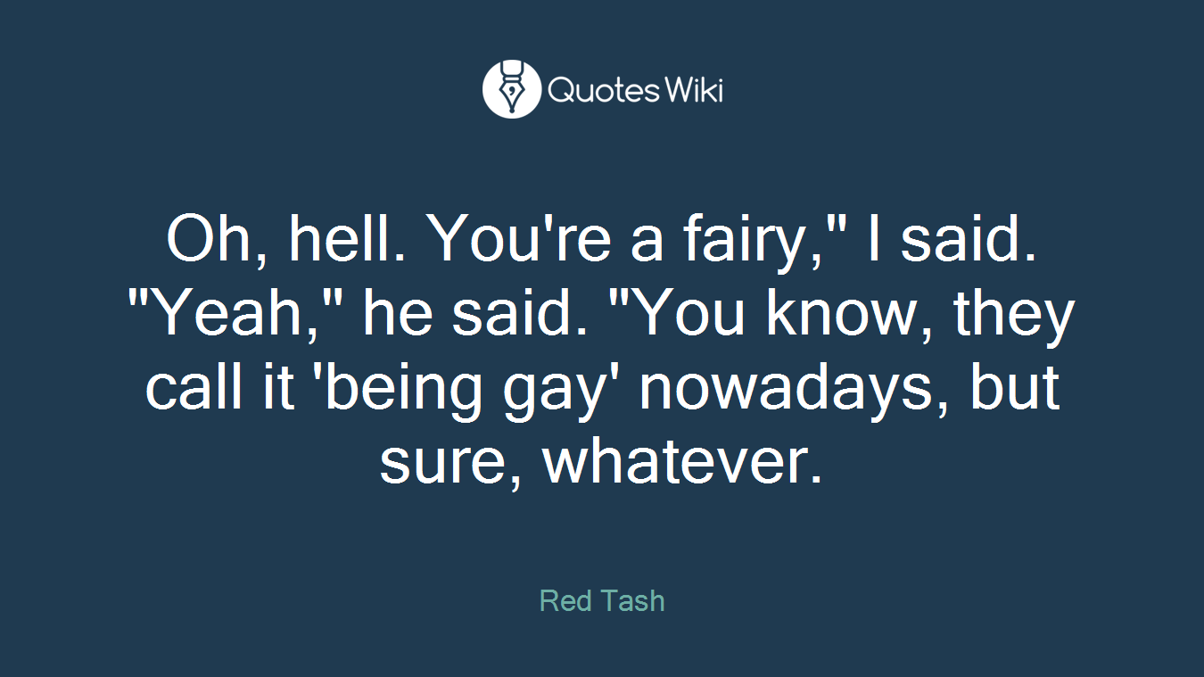 Oh, hell. You're a fairy," I said. "Yeah," he said. "You know, they call it 'being gay' nowadays, but sure, whatever.