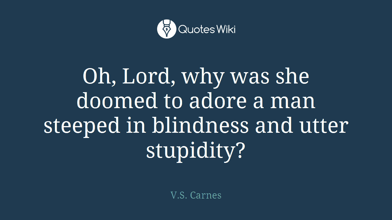Oh, Lord, why was she doomed to adore a man steeped in blindness and utter stupidity?