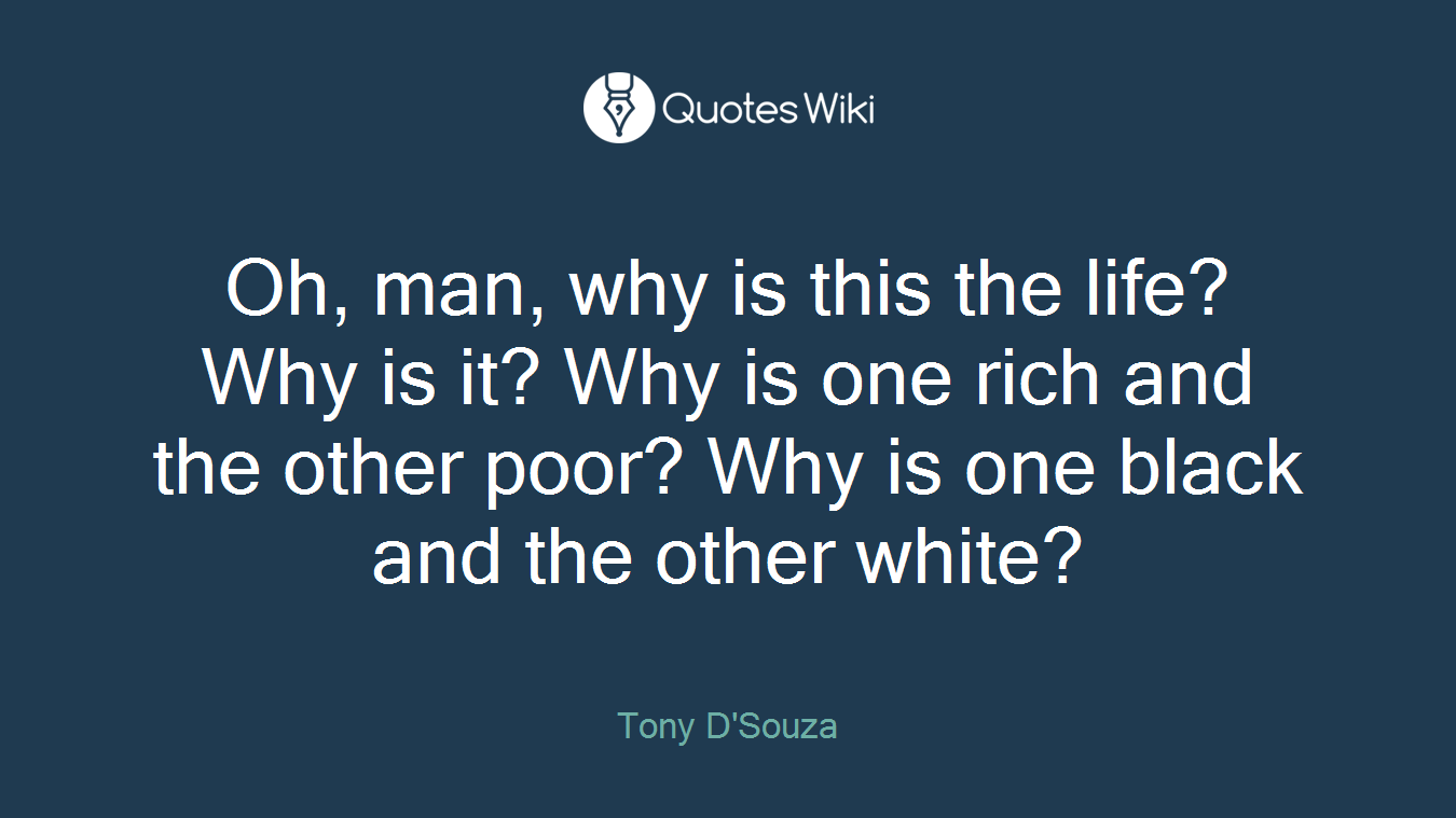 Oh, man, why is this the life? Why is it? Why is one rich and the other poor? Why is one black and the other white?