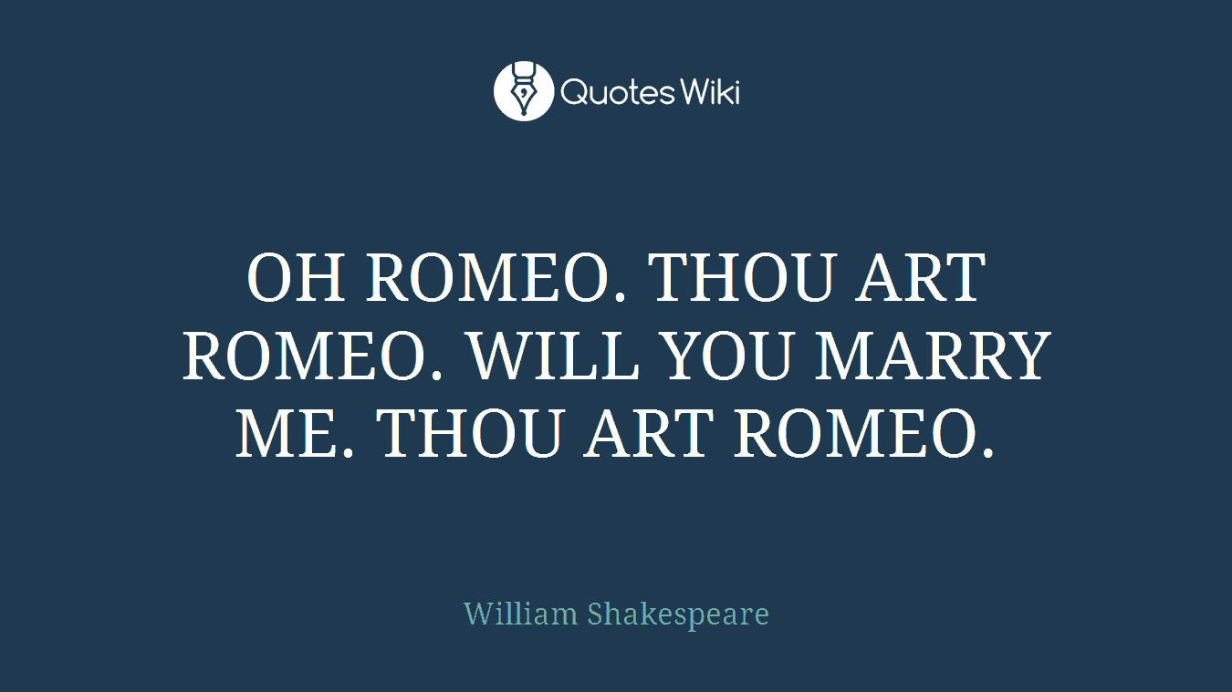 OH ROMEO. THOU ART ROMEO. WILL YOU MARRY ME. THOU ART ROMEO.