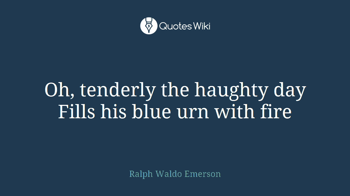 Oh, tenderly the haughty day Fills his blue urn with fire
