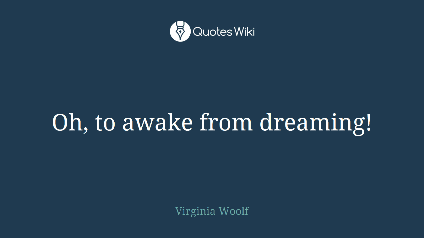 Oh, to awake from dreaming!