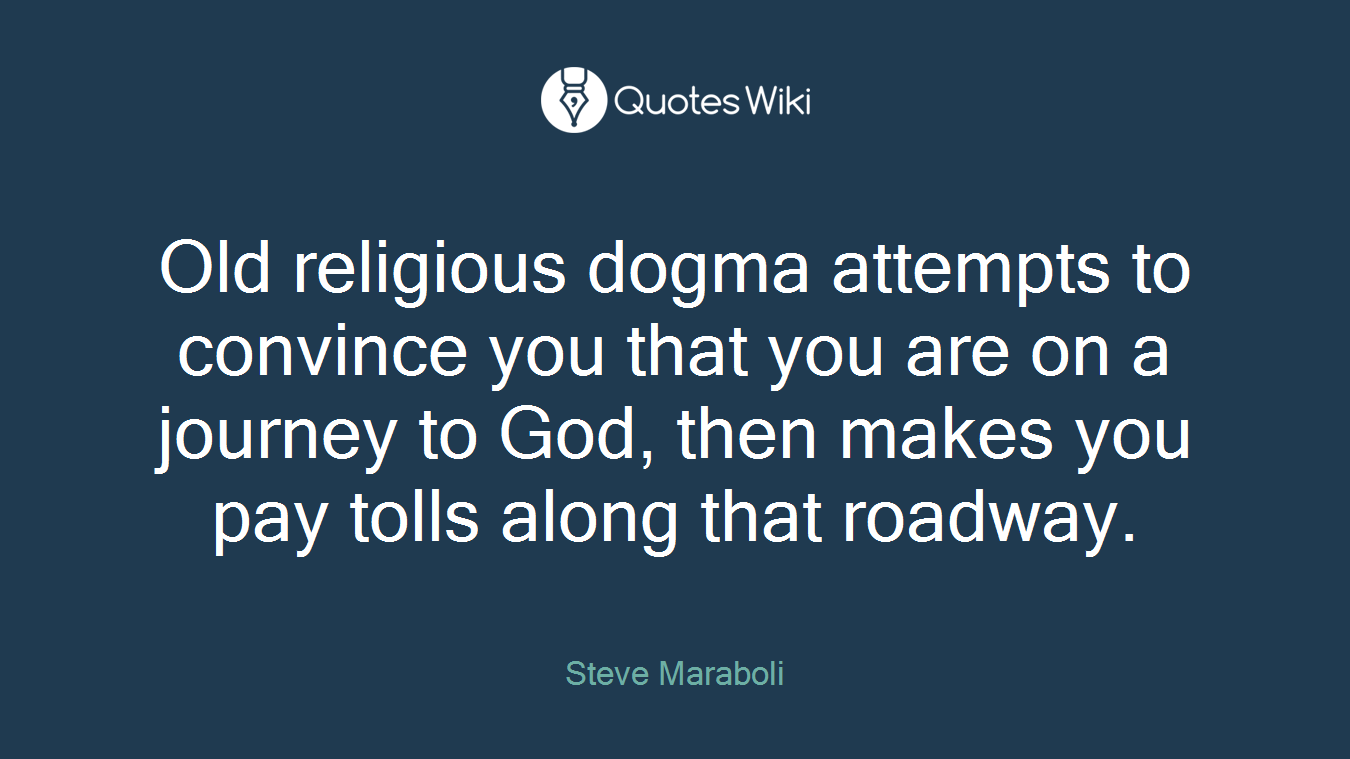 Old religious dogma attempts to convince you that you are on a journey to God, then makes you pay tolls along that roadway.