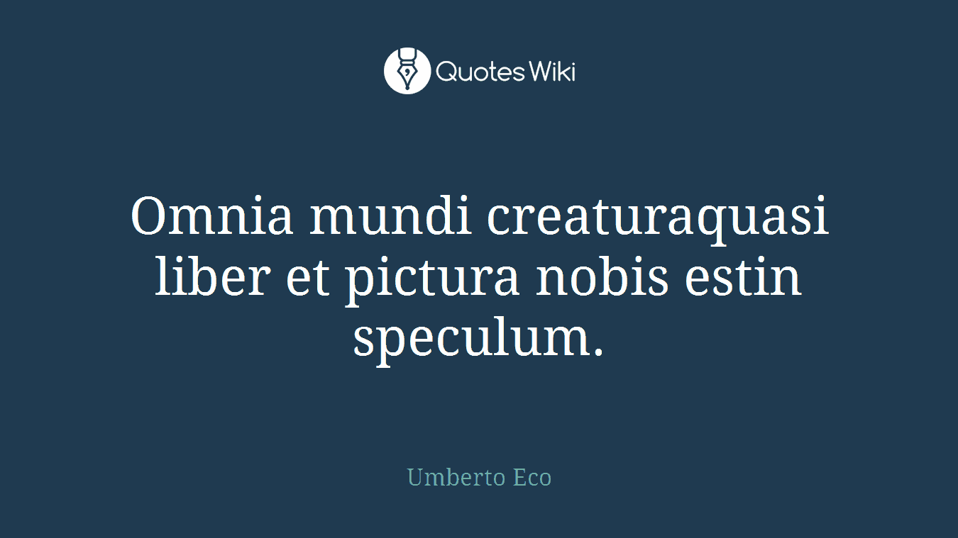Omnia mundi creaturaquasi liber et pictura nobis estin speculum.