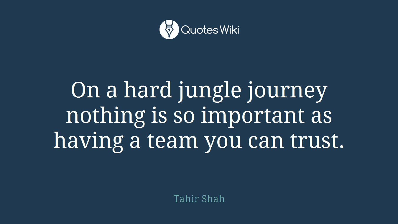 On a hard jungle journey nothing is so important as having a team you can trust.