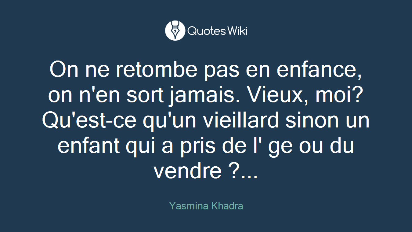 On ne retombe pas en enfance, on n'en sort jamais. Vieux, moi? Qu'est-ce qu'un vieillard sinon un enfant qui a pris de l' ge ou du vendre ?...