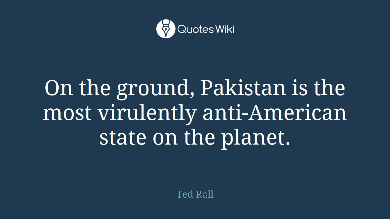 On the ground, Pakistan is the most virulently anti-American state on the planet.