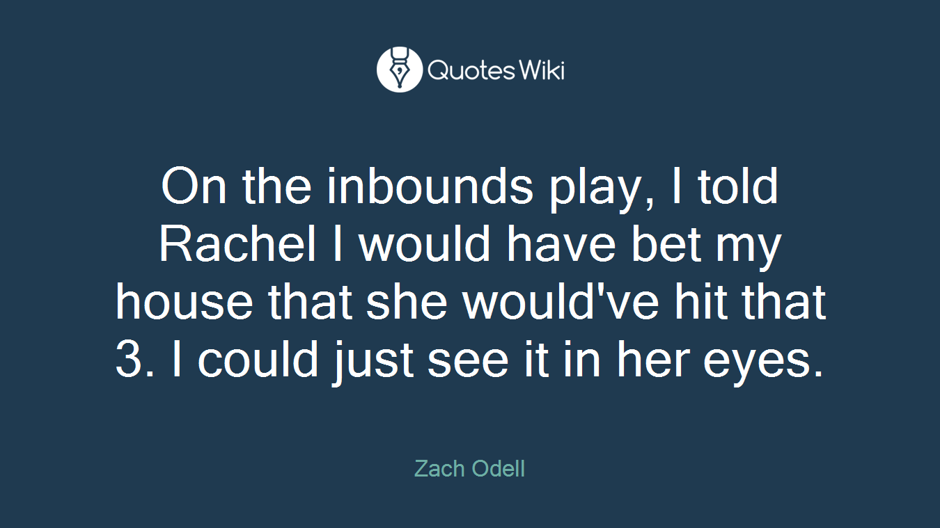 On the inbounds play, I told Rachel I would have bet my house that she would've hit that 3. I could just see it in her eyes.