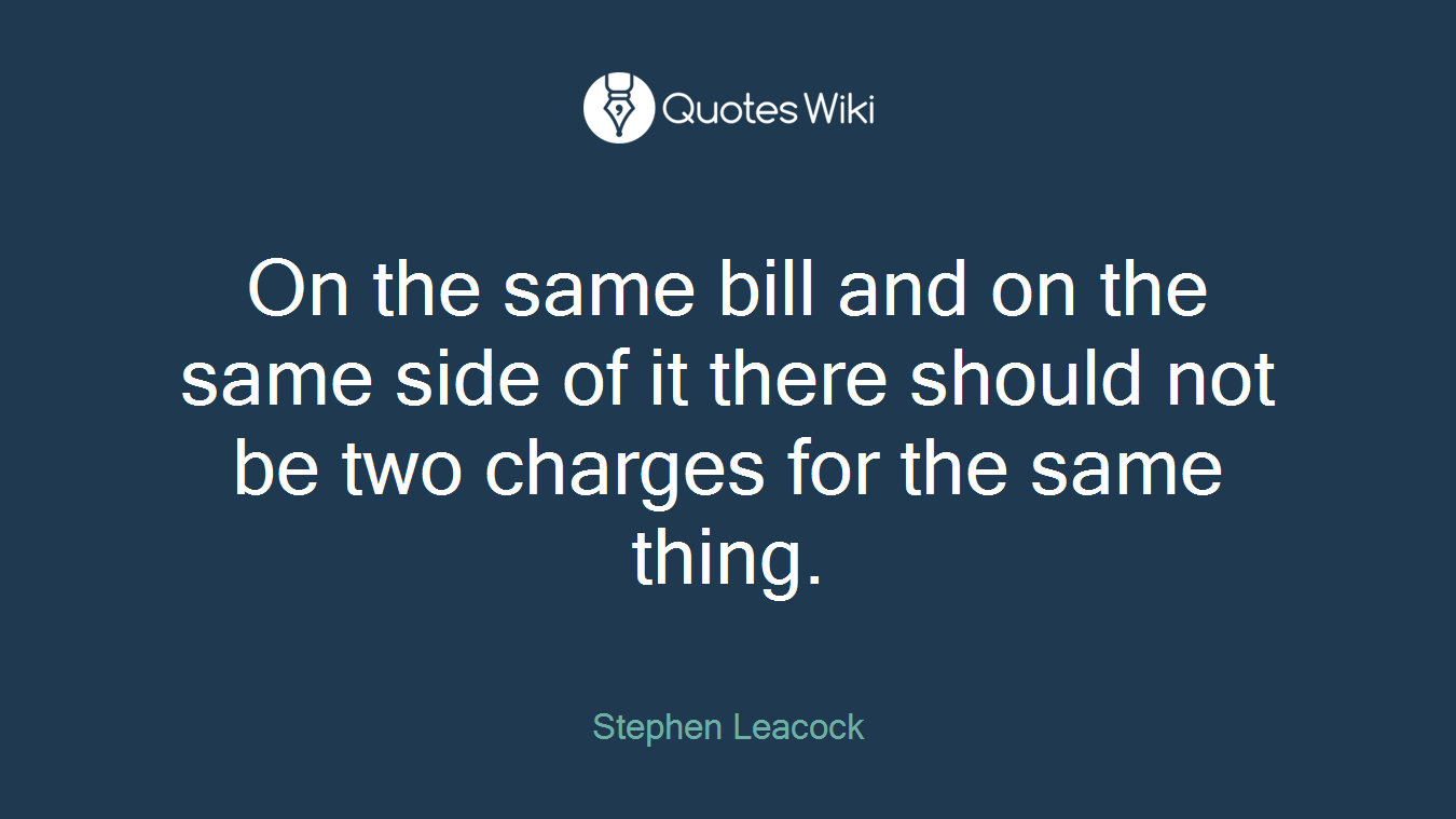 On the same bill and on the same side of it there should not be two charges for the same thing.