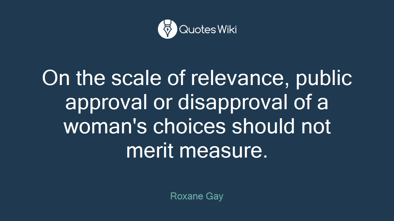 On the scale of relevance, public approval or disapproval of a woman's choices should not merit measure.