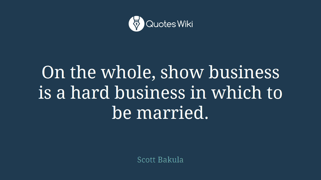 On the whole, show business is a hard business in which to be married.
