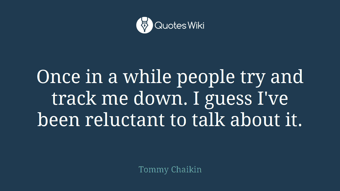 Once in a while people try and track me down. I guess I've been reluctant to talk about it.
