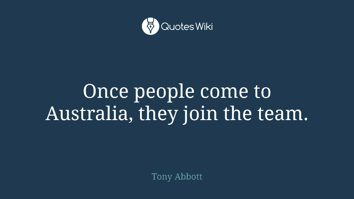 Once people come to Australia, they join the team.