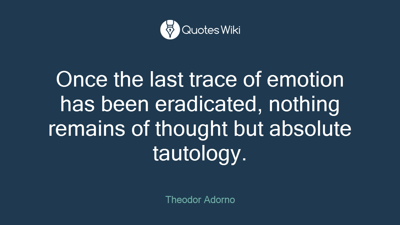 Once the last trace of emotion has been eradicated, nothing remains of thought but absolute tautology.