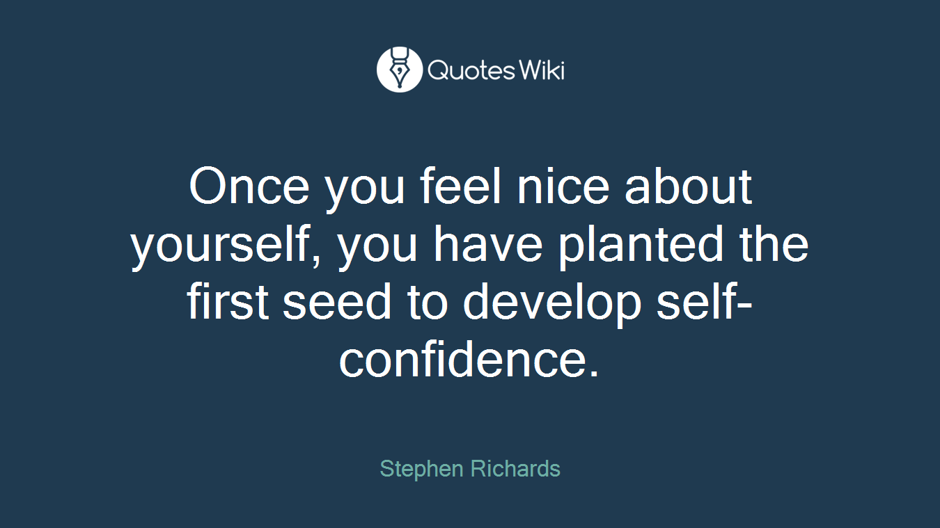 Once you feel nice about yourself, you have planted the first seed to develop self-confidence.