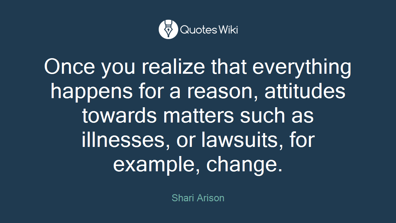 Once you realize that everything happens for a reason, attitudes towards matters such as illnesses, or lawsuits, for example, change.